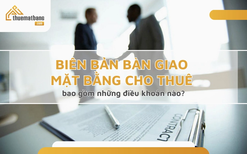 Biên bản bàn giao mặt bằng cho thuê cần có những điều khoản nào